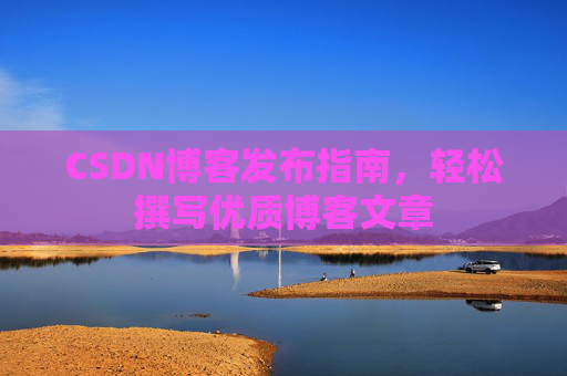 CSDN博客发布指南，轻松撰写优质博客文章